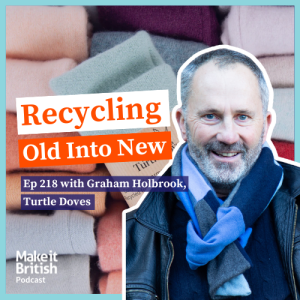 218 The Make it British Podcast Kate Hills - Graham Holbrook Recycling old clothing