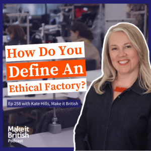 258 - How Do You Define an ‘Ethical Factory’ Make it British Podcast with Kate Hills